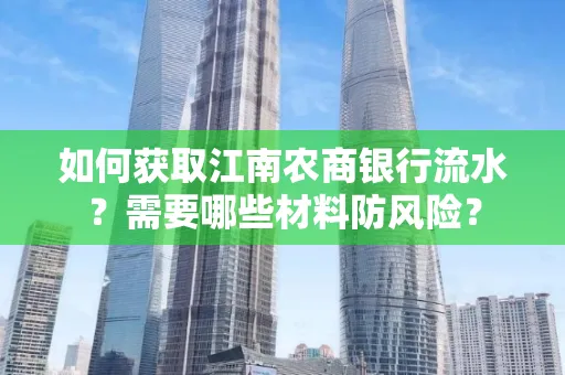 如何获取江南农商银行流水?需要哪些材料防风险?