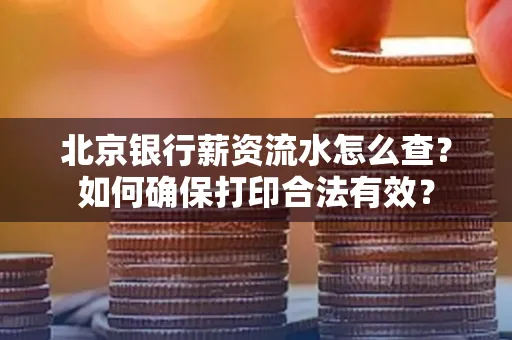 北京银行薪资流水怎么查?如何确保打印合法有效?