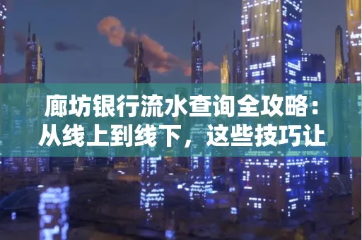 廊坊银行流水查询全攻略:从线上到线下,这些技巧让你秒懂