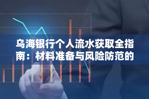 乌海银行个人流水获取全指南:材料准备与风险防范的实用技巧