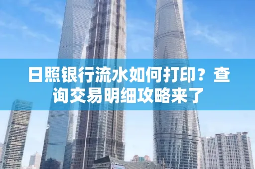 日照银行流水如何打印?查询交易明细攻略来了