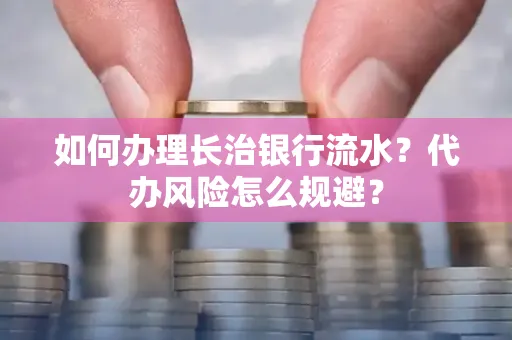 如何办理长治银行流水?代办风险怎么规避?
