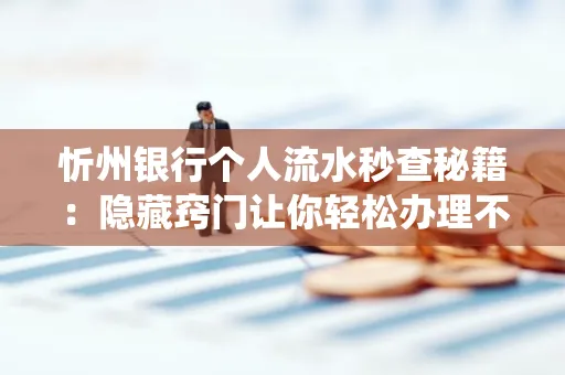 忻州银行个人流水秒查秘籍:隐藏窍门让你轻松办理不绕路