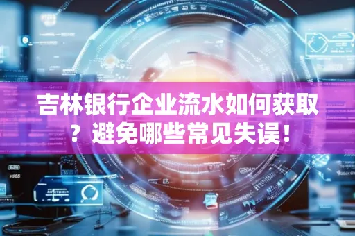 吉林银行企业流水如何获取?避免哪些常见失误!