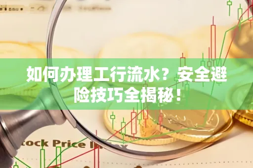 如何办理工行流水?安全避险技巧全揭秘!