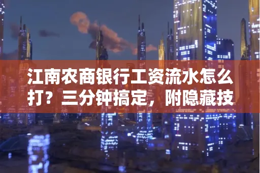 江南农商银行工资流水怎么打?三分钟搞定,附隐藏技巧