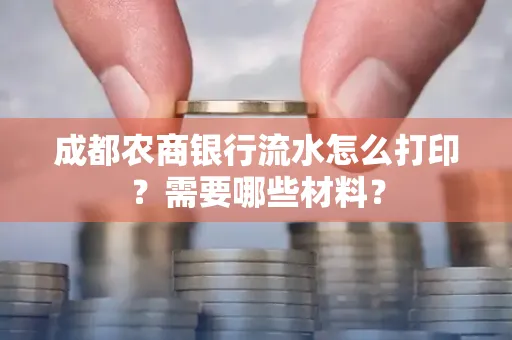 成都农商银行流水怎么打印?需要哪些材料?