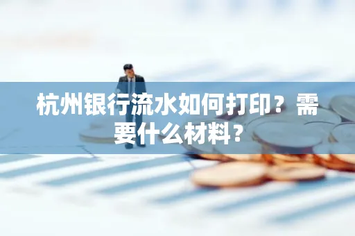 杭州银行流水如何打印?需要什么材料?