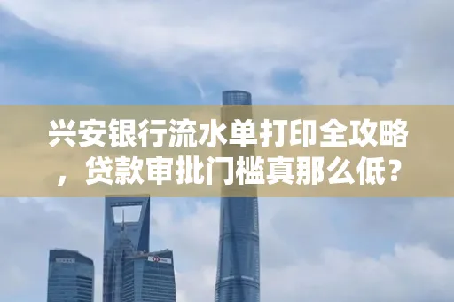 兴安银行流水单打印全攻略,贷款审批门槛真那么低?