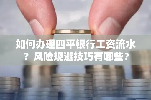 如何办理四平银行工资流水?风险规避技巧有哪些?