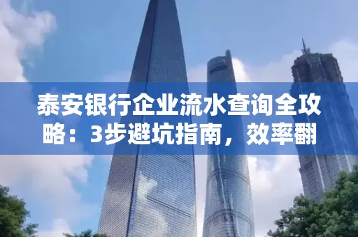 泰安银行企业流水查询全攻略:3步避坑指南,效率翻倍真相揭秘!