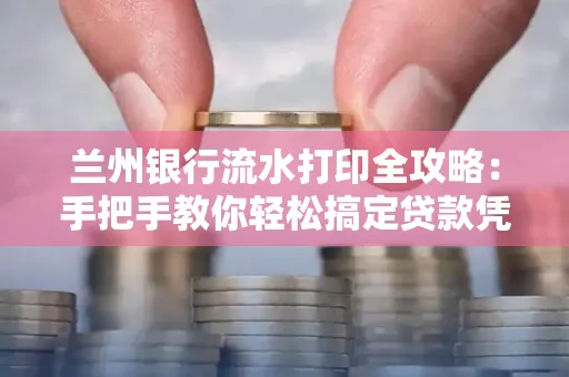 兰州银行流水打印全攻略:手把手教你轻松搞定贷款凭证