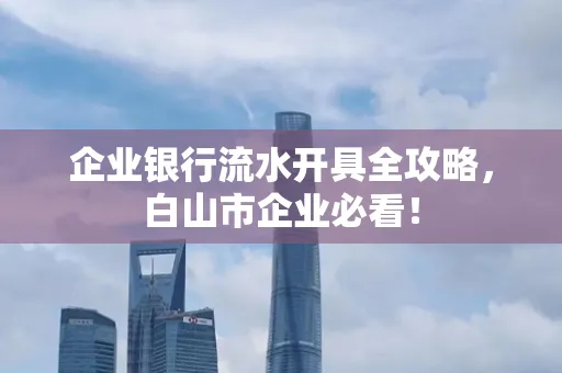 企业银行流水开具全攻略,白山市企业必看!