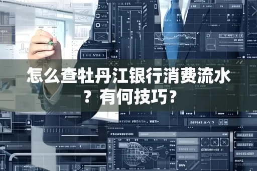 怎么查牡丹江银行消费流水?有何技巧?