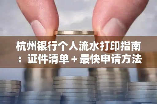 杭州银行个人流水打印指南:证件清单+最快申请方法