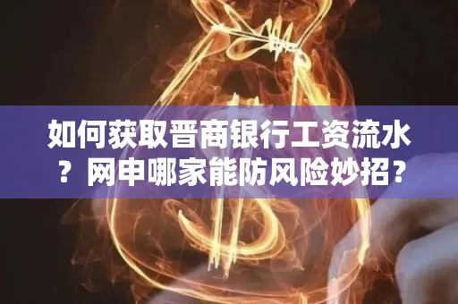 如何获取晋商银行工资流水?网申哪家能防风险妙招?