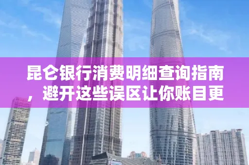 昆仑银行消费明细查询指南,避开这些误区让你账目更清晰