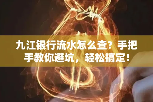 九江银行流水怎么查?手把手教你避坑,轻松搞定!