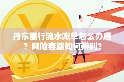 丹东银行流水账单怎么办理?风险套路如何辨别?