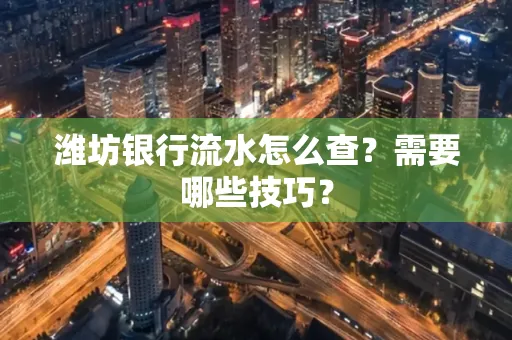 潍坊银行流水怎么查?需要哪些技巧? 潍坊银行流水怎么查?需要哪些技巧?