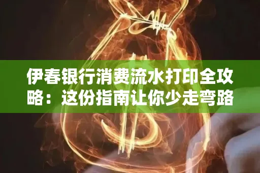 伊春银行消费流水打印全攻略:这份指南让你少走弯路 伊春银行消费流水打印全攻略:这份指南让你少走弯路