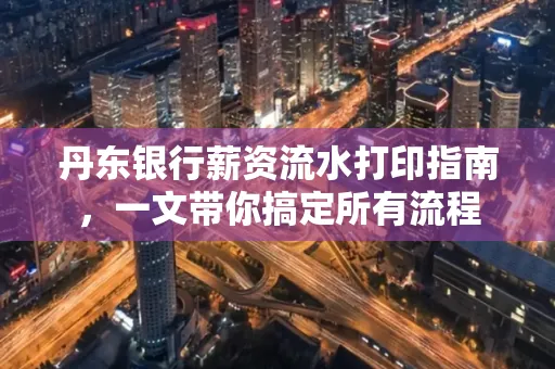 丹东银行薪资流水打印指南,一文带你搞定所有流程 丹东银行薪资流水打印指南,一文带你搞定所有流程