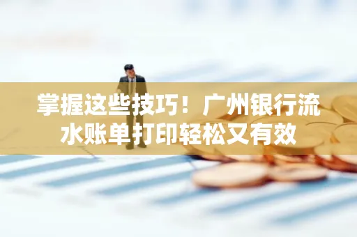掌握这些技巧!广州银行流水账单打印轻松又有效 掌握这些技巧!广州银行流水账单打印轻松又有效