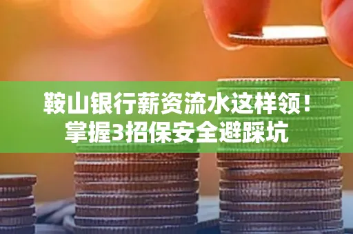 鞍山银行薪资流水这样领!掌握3招保安全避踩坑 鞍山银行薪资流水这样领!掌握3招保安全避踩坑