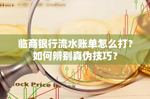 临商银行流水账单怎么打?如何辨别真伪技巧? 临商银行流水账单怎么打?如何辨别真伪技巧?