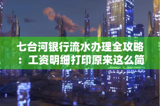 七台河银行流水办理全攻略：工资明细打印原来这么简单