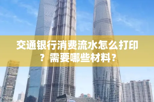交通银行消费流水怎么打印?需要哪些材料?