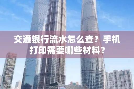 交通银行流水怎么查?手机打印需要哪些材料?
