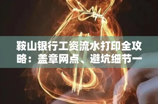 鞍山银行工资流水打印全攻略:盖章网点、避坑细节一次说透