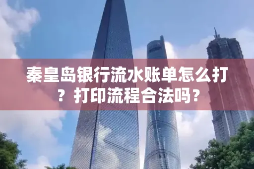 秦皇岛银行流水账单怎么打?打印流程合法吗?