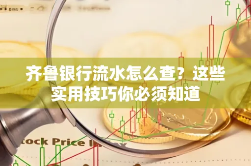 齐鲁银行流水怎么查?这些实用技巧你必须知道