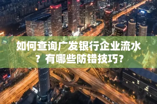 如何查询广发银行企业流水?有哪些防错技巧?