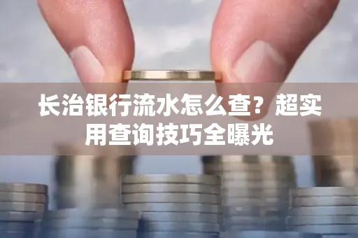 长治银行流水怎么查?超实用查询技巧全曝光