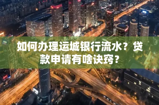 如何办理运城银行流水?贷款申请有啥诀窍?
