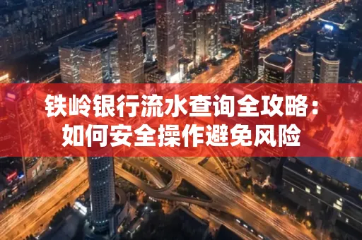 铁岭银行流水查询全攻略:如何安全操作避免风险