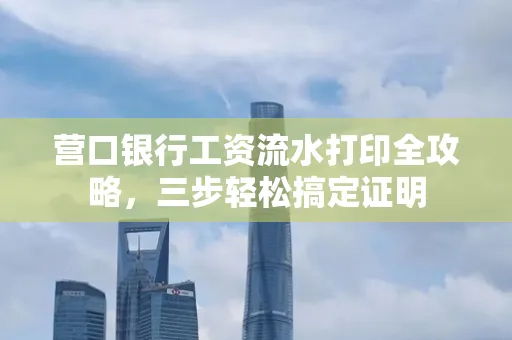 营口银行工资流水打印全攻略,三步轻松搞定证明