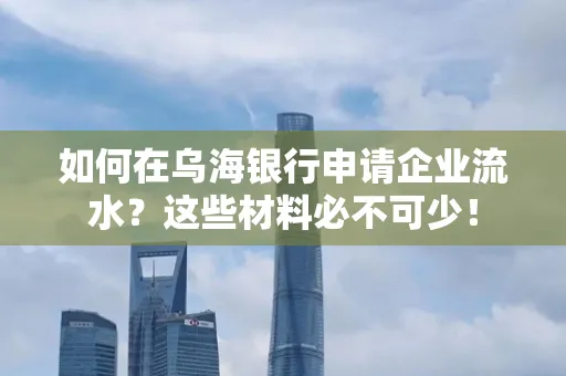 如何在乌海银行申请企业流水?这些材料必不可少!