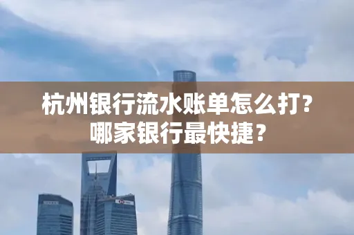 杭州银行流水账单怎么打?哪家银行最快捷?