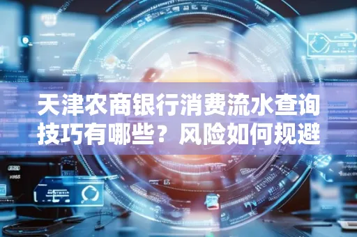 天津农商银行消费流水查询技巧有哪些?风险如何规避?