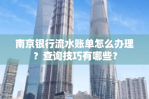南京银行流水账单怎么办理?查询技巧有哪些?