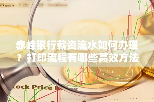 赤峰银行薪资流水如何办理?打印流程有哪些高效方法?