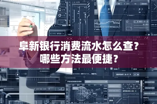 阜新银行消费流水怎么查?哪些方法最便捷?