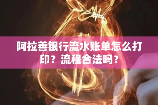 阿拉善银行流水账单怎么打印?流程合法吗?