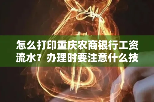 怎么打印重庆农商银行工资流水?办理时要注意什么技巧?