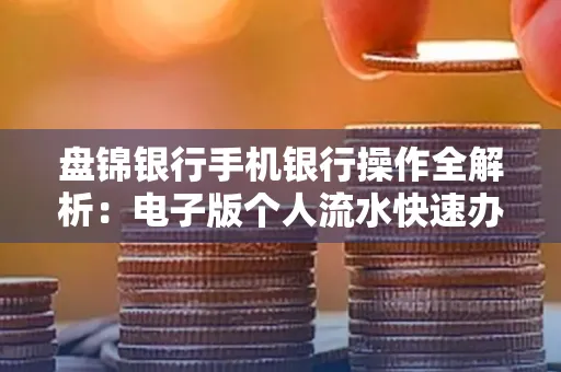 盘锦银行手机银行操作全解析:电子版个人流水快速办理指南