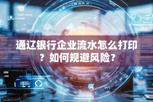 通辽银行企业流水怎么打印?如何规避风险?